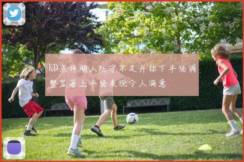 KD点评湖人防守不足并称下半场调整显著上半场表现令人满意