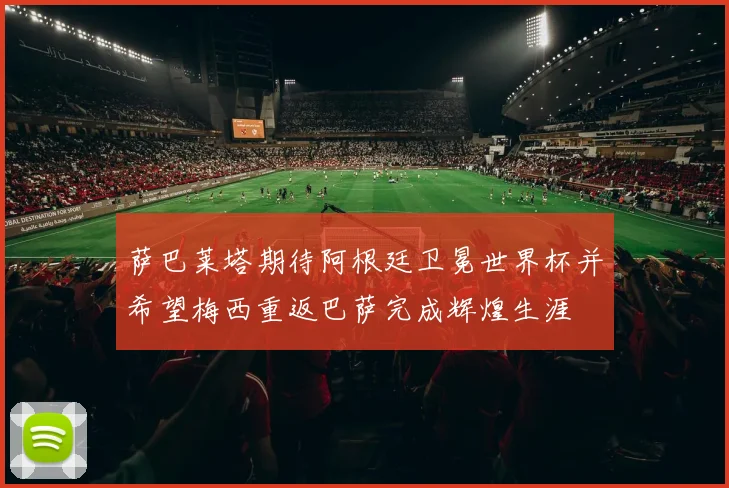 萨巴莱塔期待阿根廷卫冕世界杯并希望梅西重返巴萨完成辉煌生涯