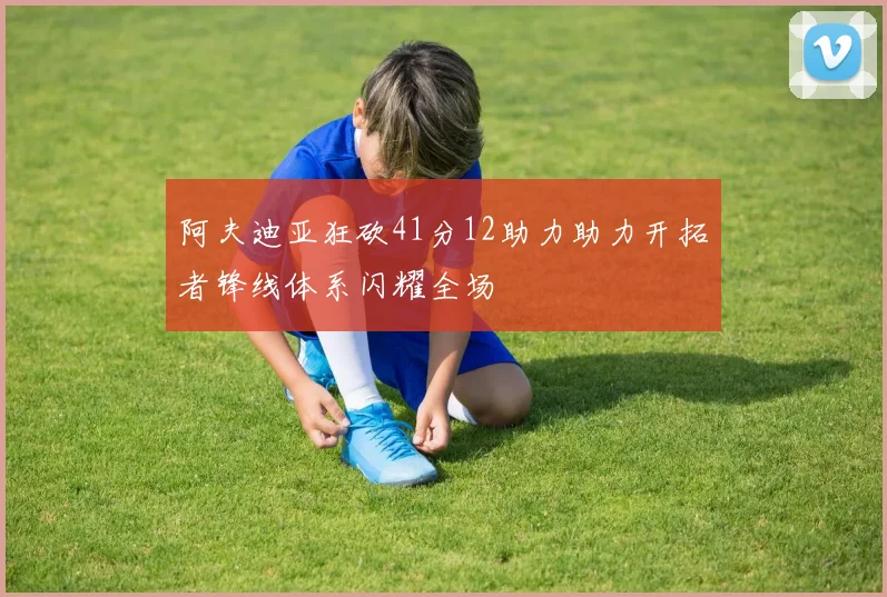 阿夫迪亚狂砍41分12助力助力开拓者锋线体系闪耀全场