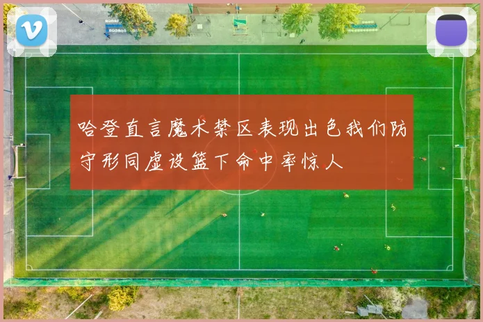 哈登直言魔术禁区表现出色我们防守形同虚设篮下命中率惊人