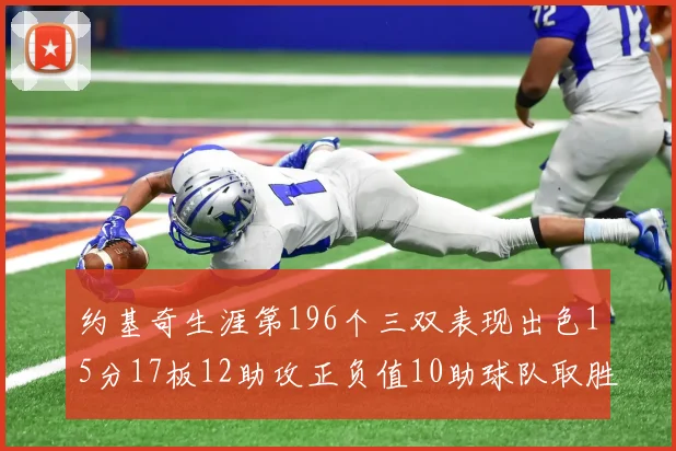 约基奇生涯第196个三双表现出色15分17板12助攻正负值10助球队取胜