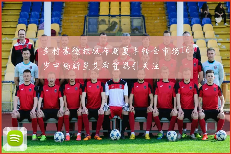 多特蒙德积极布局夏季转会市场16岁中场新星艾希霍恩引关注
